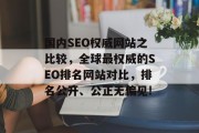 国内SEO权威网站之比较,全球最权威的SEO排名网站对比,排名公开、公正无偏见! 国内SEO权威网站之比较,全球最权威的SEO排名网站对比,排名公开、公正无偏见!