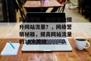 网络营销,如何有效提升网站流量?,网络营销秘籍,提高网站流量的10大策略