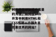 利用网页框架提升流量的方法,如何在web开发中利用HTML和CSS搭建一个强大且效果优秀的网站? 利用网页框架提升流量的方法,如何在web开发中利用HTML和CSS搭建一个强大且效果优秀的网站?