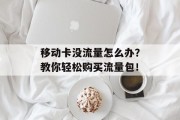移动卡没流量怎么办?教你轻松购买流量包! 移动卡没流量怎么办?教你轻松购买流量包!