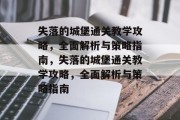 失落的城堡通关教学攻略,全面解析与策略指南,失落的城堡通关教学攻略,全面解析与策略指南 失落的城堡通关教学攻略,全面解析与策略指南,失落的城堡通关教学攻略,全面解析与策略指南