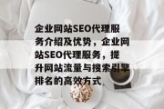 企业网站SEO代理服务介绍及优势,企业网站SEO代理服务,提升网站流量与搜索引擎排名的高效方式 企业网站SEO代理服务介绍及优势,企业网站SEO代理服务,提升网站流量与搜索引擎排名的高效方式