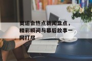 奥运会热点新闻盘点,精彩瞬间与幕后故事一网打尽 奥运会热点新闻盘点,精彩瞬间与幕后故事一网打尽
