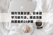 提升流量日语,日本语学习新方法,提高流量和质量的10步骤 提升流量日语,日本语学习新方法,提高流量和质量的10步骤