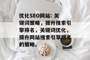 优化SEO网站: 关键词策略,提升搜索引擎排名,关键词优化,提升网站搜索引擎排名的策略。