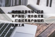 提升器流量增加，打造用户体验，提升器流量，打造优秀用户体验的关键工具