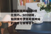 伊克昭盟网站SEO优化技巧,SEO秘籍,如何提升伊克昭盟网站的搜索引擎排名? 伊克昭盟网站SEO优化技巧,SEO秘籍,如何提升伊克昭盟网站的搜索引擎排名?