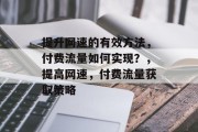提升网速的有效方法,付费流量如何实现?,提高网速,付费流量获取策略 提升网速的有效方法,付费流量如何实现?,提高网速,付费流量获取策略