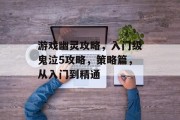 游戏幽灵攻略,入门级鬼泣5攻略,策略篇,从入门到精通 游戏幽灵攻略,入门级鬼泣5攻略,策略篇,从入门到精通