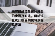 撰写网站流量统计报告的步骤及方法，网站流量统计报告的撰写步骤及方法