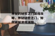 神秘的秘密之门游戏攻略,神秘秘密之门,如何破解游戏谜题 神秘的秘密之门游戏攻略,神秘秘密之门,如何破解游戏谜题