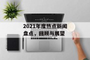 2021年度热点新闻盘点,回顾与展望 2021年度热点新闻盘点,回顾与展望