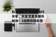 抖音提升流量设置技巧分享,抖音流量高提升秘诀!1招教你轻松管理