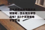 提升穿搭品味流量的关键策略，怎么提升穿搭品味？这5个关键策略不容忽视