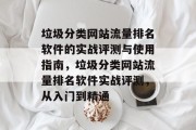 垃圾分类网站流量排名软件的实战评测与使用指南,垃圾分类网站流量排名软件实战评测,从入门到精通 垃圾分类网站流量排名软件的实战评测与使用指南,垃圾分类网站流量排名软件实战评测,从入门到精通