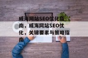 威海网站SEO优化指南,威海网站SEO优化,关键要素与策略指南 威海网站SEO优化指南,威海网站SEO优化,关键要素与策略指南