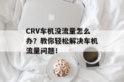 CRV车机没流量怎么办?教你轻松解决车机流量问题! CRV车机没流量怎么办?教你轻松解决车机流量问题!