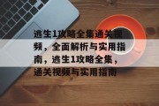 逃生1攻略全集通关视频，全面解析与实用指南，逃生1攻略全集，通关视频与实用指南