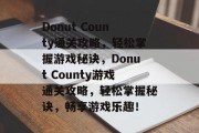 Donut County通关攻略,轻松掌握游戏秘诀,Donut County游戏通关攻略,轻松掌握秘诀,畅享游戏乐趣! Donut County通关攻略,轻松掌握游戏秘诀,Donut County游戏通关攻略,轻松掌握秘诀,畅享游戏乐趣!