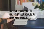 南宁SEO网站推广价格,性价比高的优化方案助力企业腾飞 南宁SEO网站推广价格,性价比高的优化方案助力企业腾飞