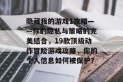 隐藏我的游戏1攻略——你的隐私与策略的完美结合,19款顶级动作冒险游戏攻略,你的个人信息如何被保护? 隐藏我的游戏1攻略——你的隐私与策略的完美结合,19款顶级动作冒险游戏攻略,你的个人信息如何被保护?