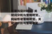 搭建与设计网站: 关键词分析与策略规划,网站搭建策略规划,关键词分析与策略制定 搭建与设计网站: 关键词分析与策略规划,网站搭建策略规划,关键词分析与策略制定