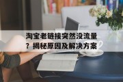 淘宝老链接突然没流量?揭秘原因及解决方案 淘宝老链接突然没流量?揭秘原因及解决方案