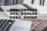 提升自己流量网络速度的方法,提高网站流量的速速法,提高网站性能 提升自己流量网络速度的方法,提高网站流量的速速法,提高网站性能