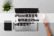 如何利用Apple的iPhone提高信号,如何通过iPhone增强信号? 如何利用Apple的iPhone提高信号,如何通过iPhone增强信号?