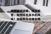 迷宫游戏攻略,迷宫解密,如何玩出高手的风采?秘籍教你攻略全揭秘! 迷宫游戏攻略,迷宫解密,如何玩出高手的风采?秘籍教你攻略全揭秘!