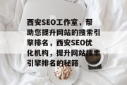 西安SEO工作室,帮助您提升网站的搜索引擎排名,西安SEO优化机构,提升网站搜索引擎排名的秘籍 西安SEO工作室,帮助您提升网站的搜索引擎排名,西安SEO优化机构,提升网站搜索引擎排名的秘籍