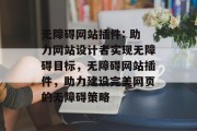 无障碍网站插件: 助力网站设计者实现无障碍目标,无障碍网站插件,助力建设完美网页的无障碍策略 无障碍网站插件: 助力网站设计者实现无障碍目标,无障碍网站插件,助力建设完美网页的无障碍策略