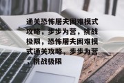 通关恐怖屠夫困难模式攻略，步步为营，挑战极限，恐怖屠夫困难模式通关攻略，步步为营，挑战极限
