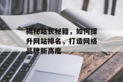 揭秘站长秘籍，如何提升网站排名，打造网络品牌新高度