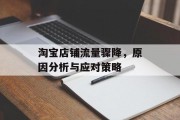 淘宝店铺流量骤降,原因分析与应对策略 淘宝店铺流量骤降,原因分析与应对策略