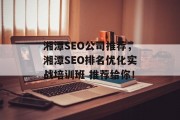 湘潭SEO公司推荐，湘潭SEO排名优化实战培训班 推荐给你！