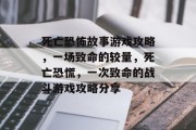 死亡恐怖故事游戏攻略,一场致命的较量,死亡恐慌,一次致命的战斗游戏攻略分享