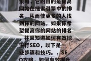 SEO是一种网络营销策略,它的目的是提高网站在搜索引擎中的排名,从而使更多的人找到你的网站。如果你希望提高你的网站的排名,并且知道如何有效地进行SEO,以下是一些步骤和技巧。,SEO攻略,如何有效提升网站排名? SEO是一种网络营销策略,它的目的是提高网站在搜索引擎中的排名,从而使更多的人找到你的网站。如果你希望提高你的网站的排名,并且知道如何有效地进行SEO,以下是一些步骤和技巧。,SEO攻略,如何有效提升网站排名?