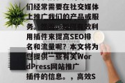 在当今的互联网时代,作为一名WordPress网站管理员,我们经常需要在社交媒体上推广我们的产品或服务。然而,如何有效利用插件来提高SEO排名和流量呢?本文将为您提供一些有关WordPress网站推广插件的信息。,高效SEO优化,使用WordPress插件提升流量和SEO排名 在当今的互联网时代,作为一名WordPress网站管理员,我们经常需要在社交媒体上推广我们的产品或服务。然而,如何有效利用插件来提高SEO排名和流量呢?本文将为您提供一些有关WordPress网站推广插件的信息。,高效SEO优化,使用WordPress插件提升流量和SEO排名