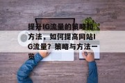 提升IG流量的策略和方法,如何提高网站IG流量?策略与方法一览 提升IG流量的策略和方法,如何提高网站IG流量?策略与方法一览