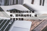 叙永网站SEO优化策略,提升网站排名,吸引更多流量 叙永网站SEO优化策略,提升网站排名,吸引更多流量