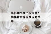 摄影师小红书没流量?揭秘背后原因及应对策略 摄影师小红书没流量?揭秘背后原因及应对策略