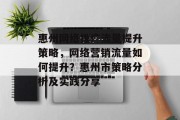 惠州网络推广流量提升策略，网络营销流量如何提升？惠州市策略分析及实践分享
