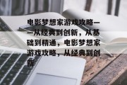 电影梦想家游戏攻略——从经典到创新，从基础到精通，电影梦想家游戏攻略，从经典到创新
