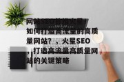 网站SEO首推火星!如何打造高流量的高质量网站?,火星SEO,打造高流量高质量网站的关键策略 网站SEO首推火星!如何打造高流量的高质量网站?,火星SEO,打造高流量高质量网站的关键策略