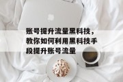 账号提升流量黑科技,教你如何利用黑科技手段提升账号流量