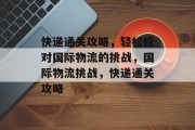 快递通关攻略，轻松应对国际物流的挑战，国际物流挑战，快递通关攻略