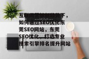互联网营销新趋势下,如何通过SEO优化东莞SEO网站,东莞 SEO优化,打造专业搜索引擎排名提升网站