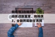 蜘蛛侠3攻略揭秘，升级挑战新篇章，蜘蛛侠3，全新开局新任务揭秘！