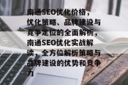 南通SEO优化价格,优化策略、品牌建设与竞争定位的全面解析,南通SEO优化实战解读,全方位解析策略与品牌建设的优势和竞争力 南通SEO优化价格,优化策略、品牌建设与竞争定位的全面解析,南通SEO优化实战解读,全方位解析策略与品牌建设的优势和竞争力